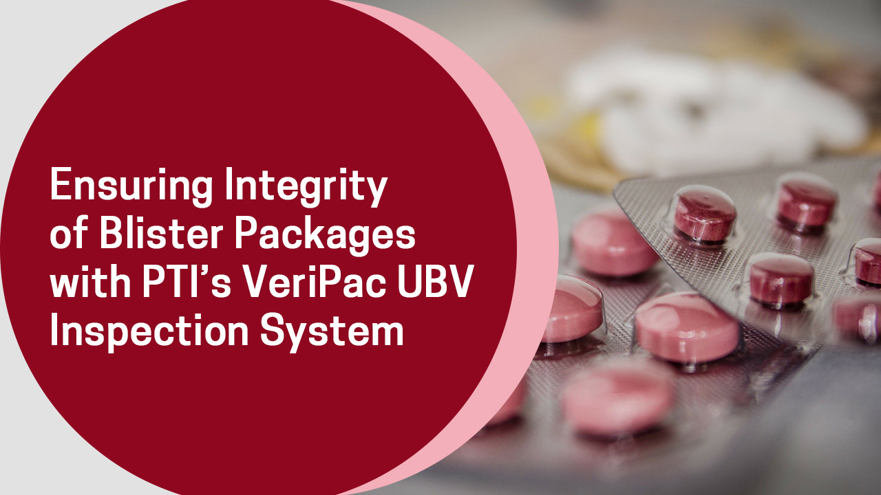 Ensuring Integrity of Blister Packages with PTI’s VeriPac UBV Inspection System